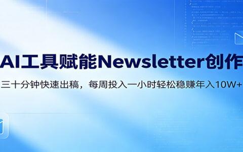 AI赋能Newsletter变现实战：30分钟内容创作，每周1小时被动收入指南