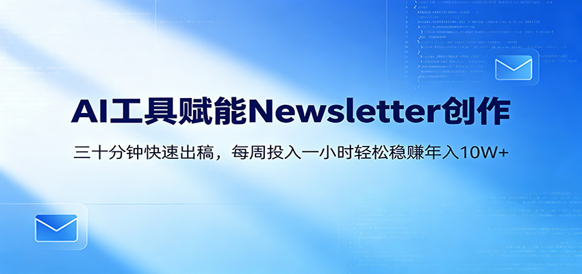 AI赋能Newsletter变现实战：30分钟内容创作，每周1小时被动收入指南