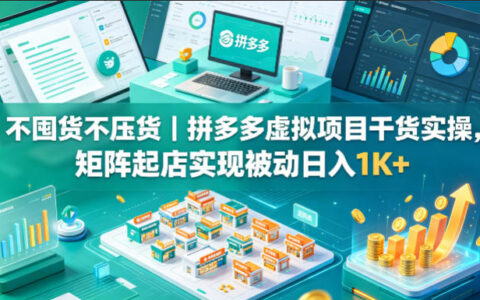 不囤货不压货｜拼多多虚拟项目实战指南，矩阵策略打造被动收入