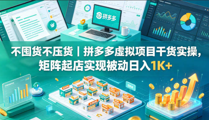 不囤货不压货｜拼多多虚拟项目实战指南，矩阵策略打造被动收入