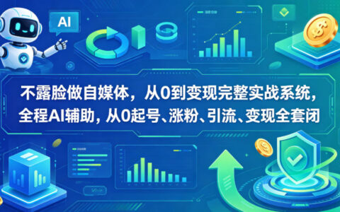 不露脸自媒体实操：AI辅助从0起号到变现全攻略，涨粉引流闭环实战
