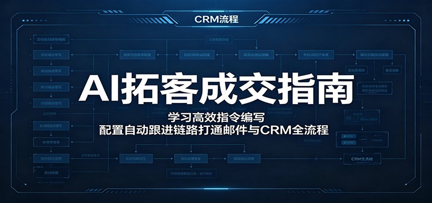 AI拓客成交指南：指令编写+自动跟进，打通邮件与CRM全流程