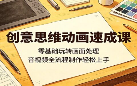 创意思维动画入门课：零基础掌握画面处理，音视频全流程制作指南