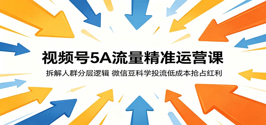 视频号5A流量精准运营课：拆解人群分层逻辑，微信豆科学投流策略低成本把握机会