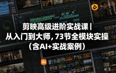 剪映变现进阶实战课｜73节全模块实操指南（含AI+实战案例）