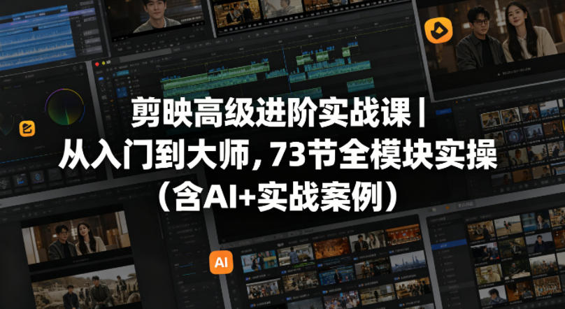 剪映变现进阶实战课｜73节全模块实操指南（含AI+实战案例）