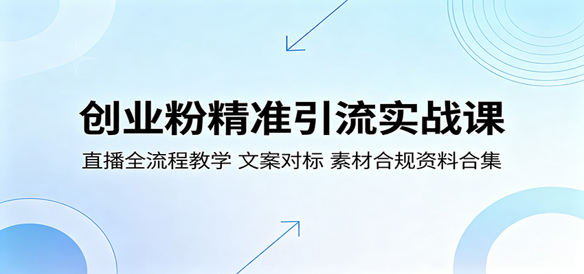创业粉精准引流实战教程：直播全流程教学，文案优化案例，合规素材资源包