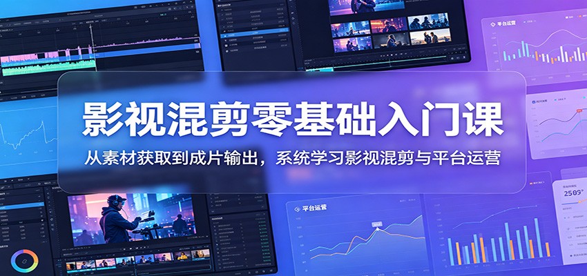影视混剪零基础入门：素材下载+剪映PR剪辑调色与运营