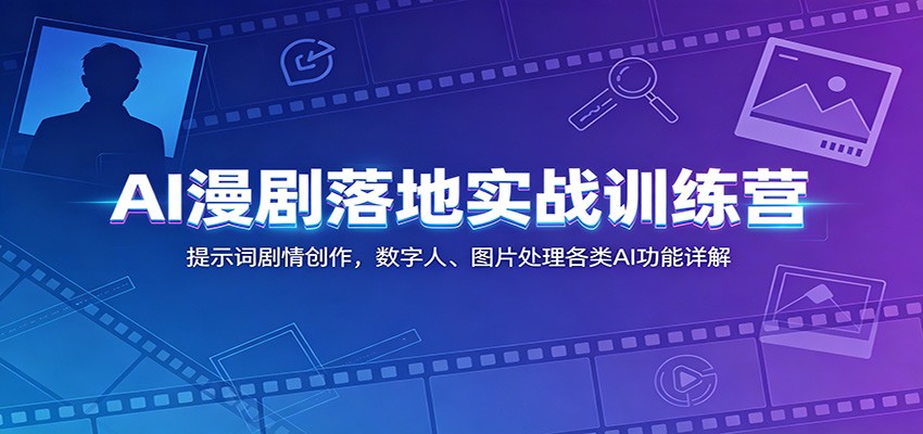 AI漫剧实战训练营：提示词剧情创作+数字人+图片处理全攻略
