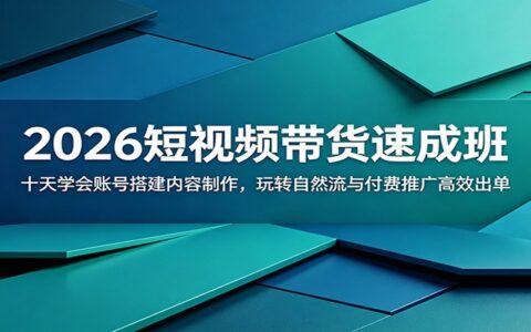2026短视频带货速成班：十天学会账号搭建与付费推广高效出单