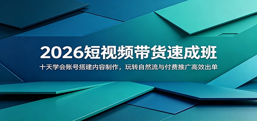 2026短视频带货速成班：十天学会账号搭建与付费推广高效出单