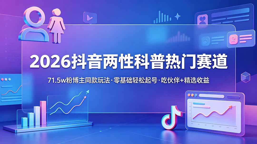 2026抖音两性科普起号教程，零基础解锁伙伴计划+精选双收益