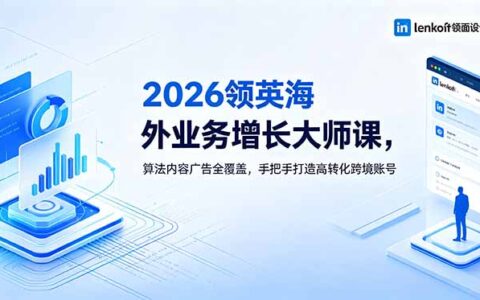 2026领英海外增长大师课：算法广告+内容实战，手把手打造高转化跨境账号