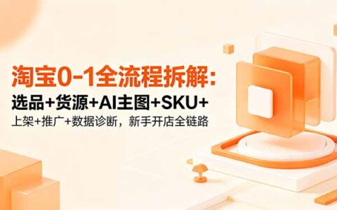 2026 淘宝新手开店全链路：选品货源AI主图推广数据诊断