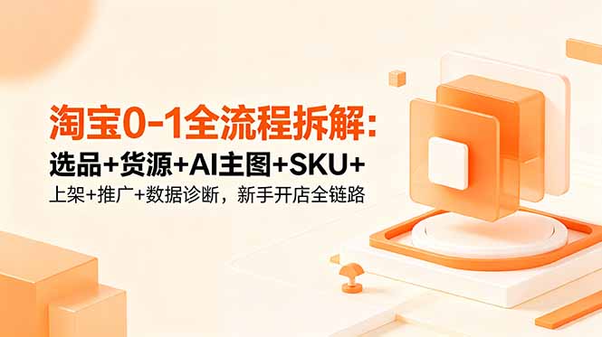 2026 淘宝新手开店全链路：选品货源AI主图推广数据诊断