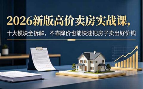 2026新版高价卖房实战课，精准定价+谈判技巧，不降价快速成交