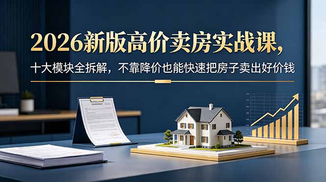 2026新版高价卖房实战课,精准定价+谈判技巧,不降价快速成交 2026新版高价卖房实战课,精准定价+谈判技巧,不降价快速成交