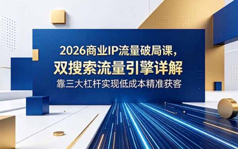 2026商业IP流量破局课，DSO+GEO双搜索引擎，低成本精准获客