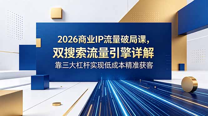 2026商业IP流量破局课，DSO+GEO双搜索引擎，低成本精准获客