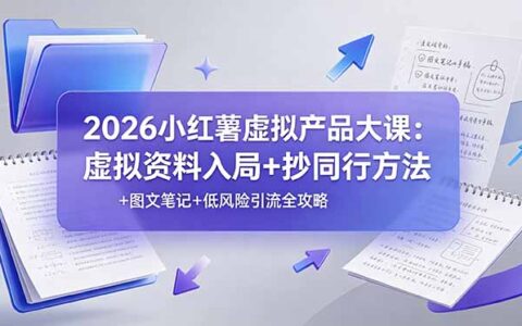 2026小红薯虚拟产品大课：零基础入局+抄同行+图文引流+低风险变现全攻略