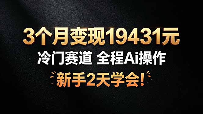 3个月变现19431元，冷门赛道AI操作，新手2天学会副业赚钱