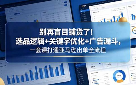 别再盲目铺货！选品+广告漏斗+关键字优化，打通亚马逊出单全流程