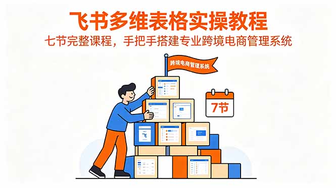 飞书多维表格实操:七节课手把手搭建跨境电商管理系统 飞书多维表格实操:七节课手把手搭建跨境电商管理系统