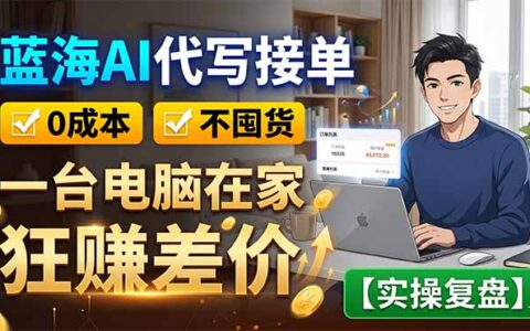 蓝海AI代写接单：低成本不囤货，宝妈用电脑赚差价【实操复盘】