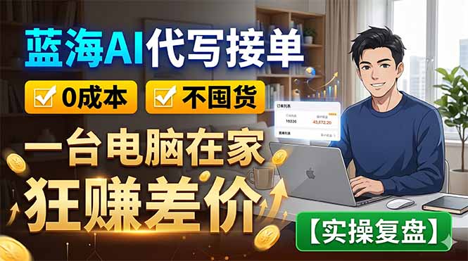 蓝海AI代写接单：低成本不囤货，宝妈用电脑赚差价【实操复盘】