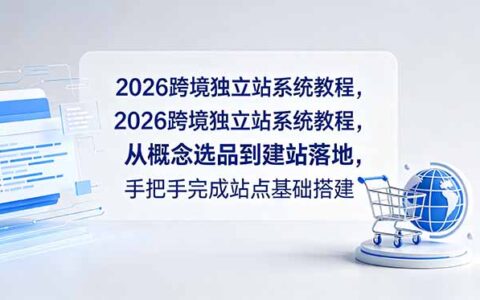 2026跨境独立站系统教程：选品建站+社媒广告+SEO优化全流程