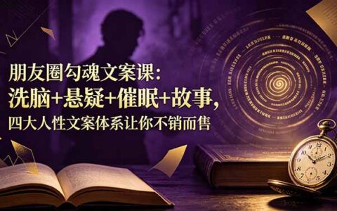 朋友圈勾魂文案课：洗脑悬疑催眠故事，四大人性文案体系让私域被动成交