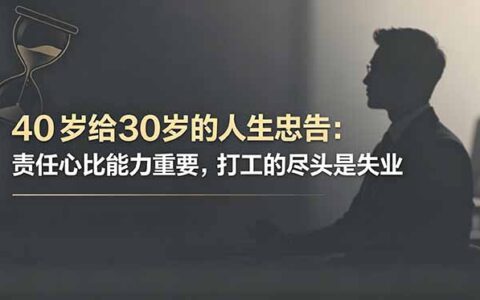 40岁给30岁的人生忠告：责任心比能力重要，打工尽头是失业与创业真相
