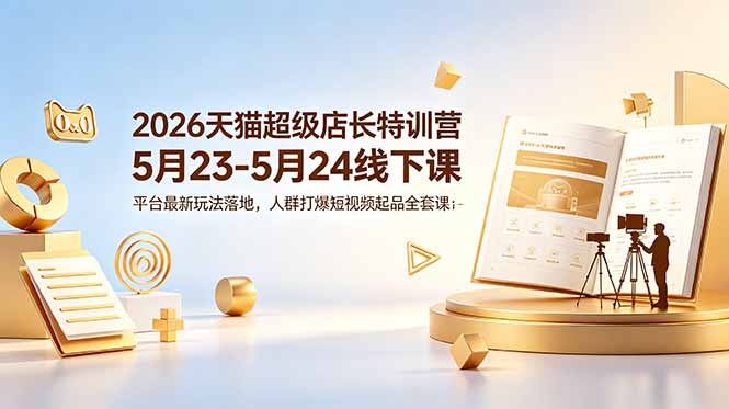 2026天猫超级店长特训营 达摩盘人群打爆与短视频起品实操