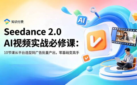 Seedance 2.0 AI视频实战课：10节零基础到广告批量产出全流程