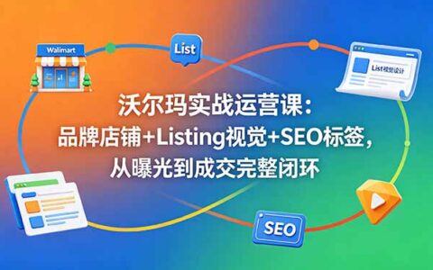 沃尔玛实战运营：品牌店铺+Listing视觉+SEO标签，从曝光到成交