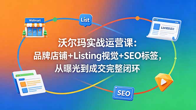 沃尔玛实战运营：品牌店铺+Listing视觉+SEO标签，从曝光到成交