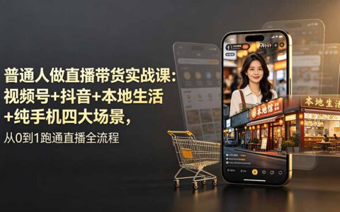 普通人直播带货实战课：视频号抖音本地生活全流程从0到1
