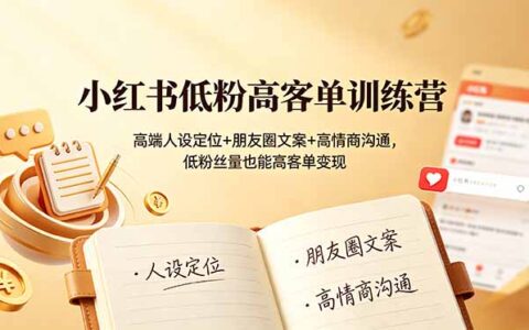 小红书低粉高客单训练营：高端人设+朋友圈文案+高情商变现