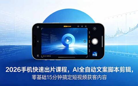 2026手机快速出片课：AI自动化文案剪辑，零基础15分钟搞定短视频获客