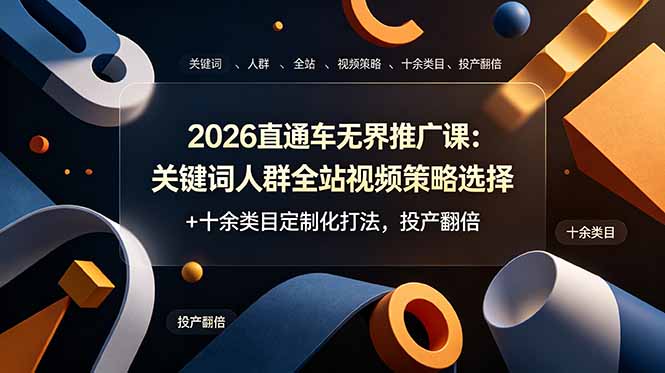 2026直通车无界推广课：关键词人群全站视频策略+十余类目定制化打法，投产翻倍