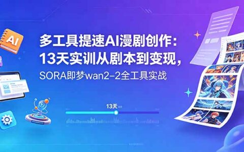 多工具提速AI漫剧创作：13天实训从剧本到变现，新手必学SORA即梦