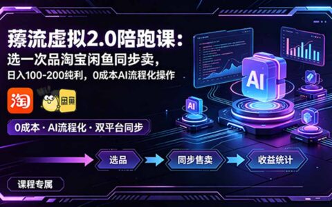 薅流虚拟2.0陪跑课：淘宝闲鱼同步卖，变现100步骤-200步骤纯利，低成本AI操作