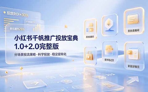 小红书千帆推广宝典1.0+2.0，分场景投流策略助商家科学提转化