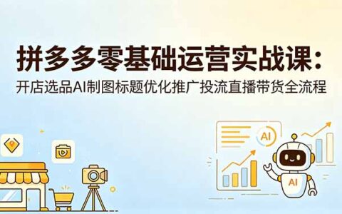拼多多零基础运营实战课：AI选品制图标题优化推广投流全流程