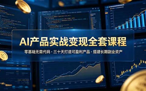 零基础AI产品变现课：30天选品开发到盈利，打造副业资产