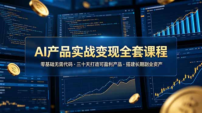 零基础AI产品变现课：30天选品开发到盈利，打造副业资产