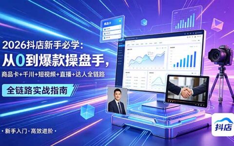 2026抖店新手必修：商品卡+千川+短视频+直播+达人全链路运营