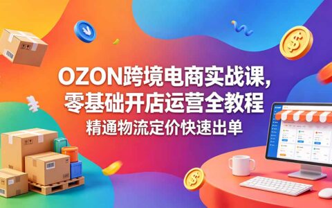 OZON跨境电商实战课，零基础开店运营与跟卖精铺定价教程