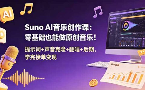 Suno AI音乐创作课：零基础学声音克隆翻唱，接单变现