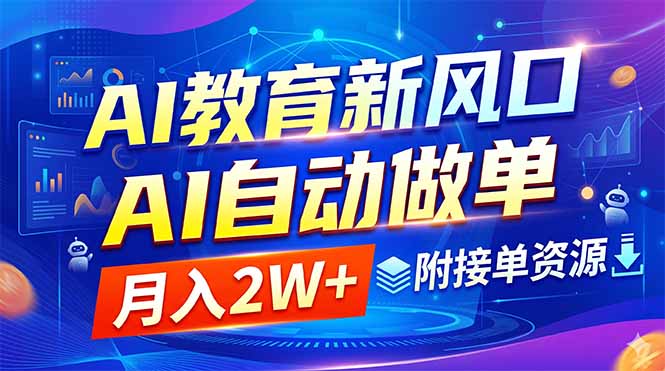 AI教育新风口：AI自动做单变现2W+，附接单资源与变现教程